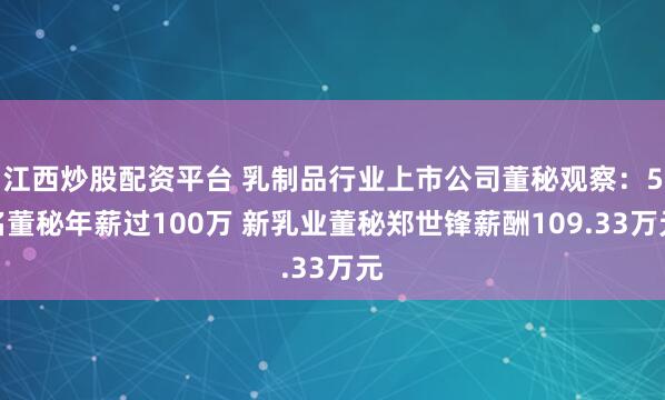 江西炒股配资平台 乳制品行业上市公司董秘观察：5名董秘年薪过100万 新乳业董秘郑世锋薪酬109.33万元
